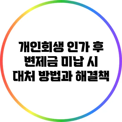 개인회생 인가 후 변제금 미납 시 대처 방법과 해결책