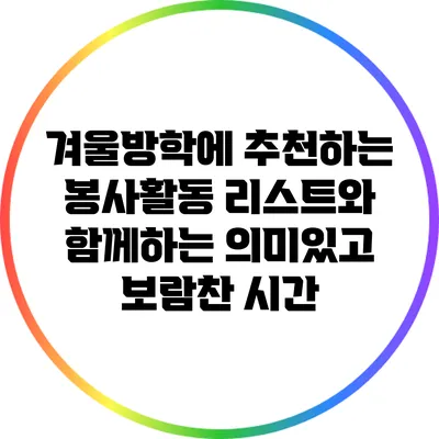 겨울방학에 추천하는 봉사활동 리스트와 함께하는 의미있고 보람찬 시간