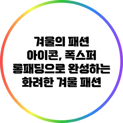 겨울의 패션 아이콘, 폭스퍼 롱패딩으로 완성하는 화려한 겨울 패션