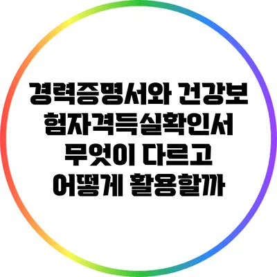 경력증명서와 건강보험자격득실확인서: 무엇이 다르고 어떻게 활용할까?