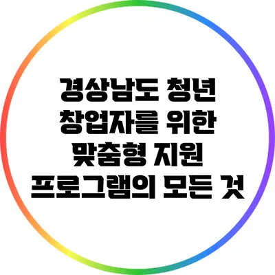 경상남도 청년 창업자를 위한 맞춤형 지원 프로그램의 모든 것