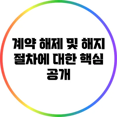 계약 해제 및 해지 절차에 대한 핵심 공개