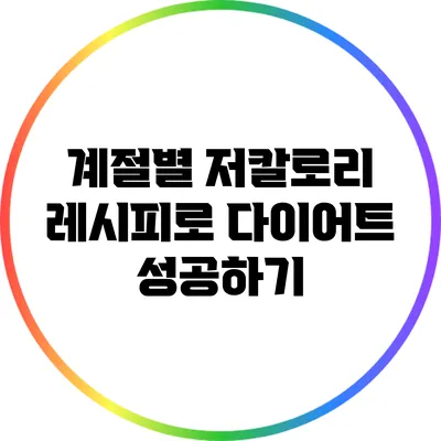계절별 저칼로리 레시피로 다이어트 성공하기