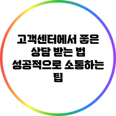고객센터에서 좋은 상담 받는 법: 성공적으로 소통하는 팁