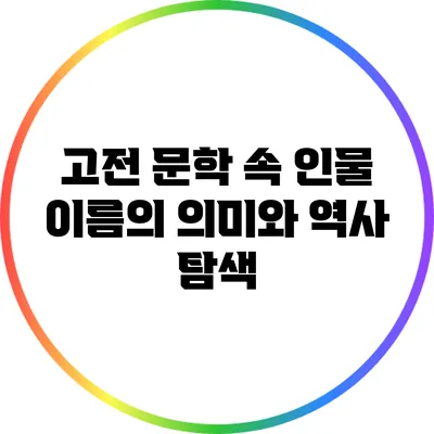고전 문학 속 인물 이름의 의미와 역사 탐색