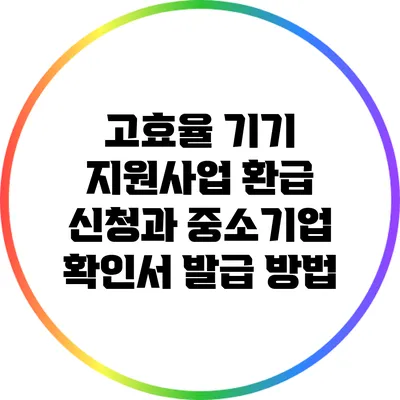 고효율 기기 지원사업 환급 신청과 중소기업 확인서 발급 방법
