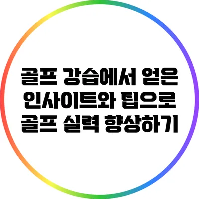 골프 강습에서 얻은 인사이트와 팁으로 골프 실력 향상하기