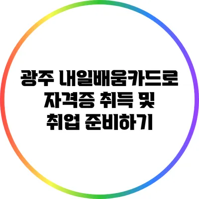 광주 내일배움카드로 자격증 취득 및 취업 준비하기