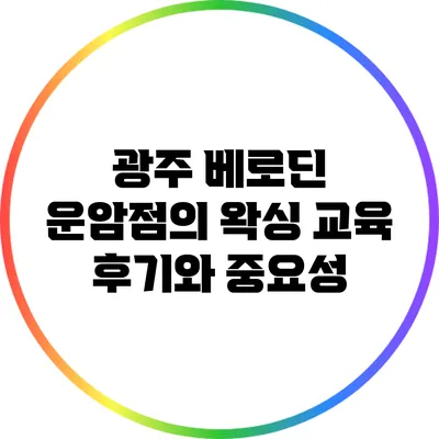 광주 베로딘 운암점의 왁싱 교육 후기와 중요성