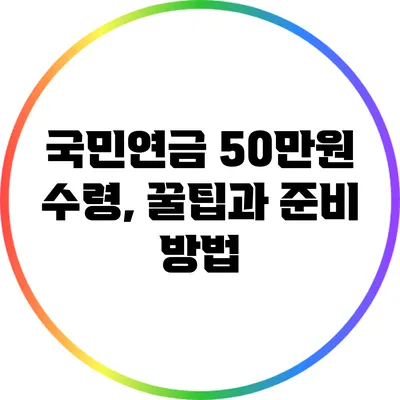 국민연금 50만원 수령, 꿀팁과 준비 방법