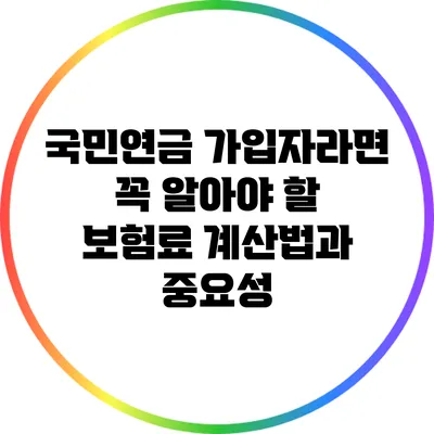 국민연금 가입자라면 꼭 알아야 할 보험료 계산법과 중요성