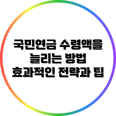 국민연금 수령액을 늘리는 방법: 효과적인 전략과 팁