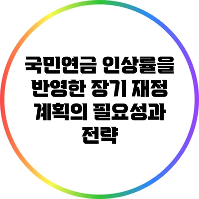 국민연금 인상률을 반영한 장기 재정 계획의 필요성과 전략