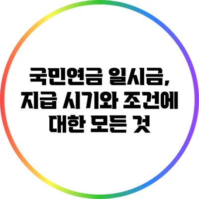 국민연금 일시금, 지급 시기와 조건에 대한 모든 것