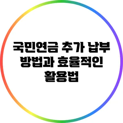 국민연금 추가 납부 방법과 효율적인 활용법