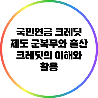 국민연금 크레딧 제도: 군복무와 출산 크레딧의 이해와 활용