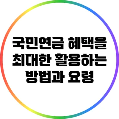 국민연금 혜택을 최대한 활용하는 방법과 요령