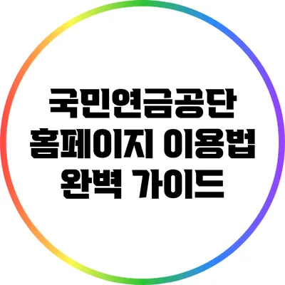 국민연금공단 홈페이지 이용법 완벽 가이드
