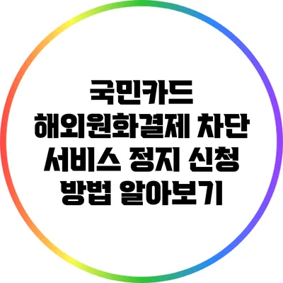 국민카드 해외원화결제 차단 서비스 정지 신청 방법 알아보기