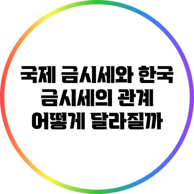 국제 금시세와 한국 금시세의 관계: 어떻게 달라질까?