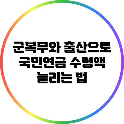 군복무와 출산으로 국민연금 수령액 늘리는 법