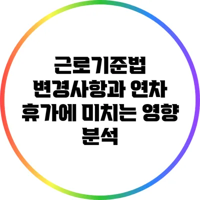 근로기준법 변경사항과 연차 휴가에 미치는 영향 분석