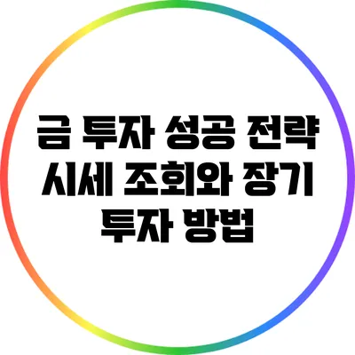 금 투자 성공 전략: 시세 조회와 장기 투자 방법