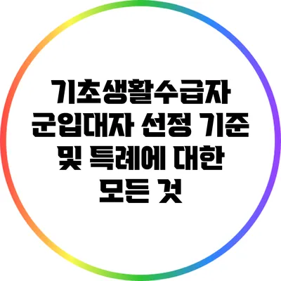 기초생활수급자 군입대자 선정 기준 및 특례에 대한 모든 것
