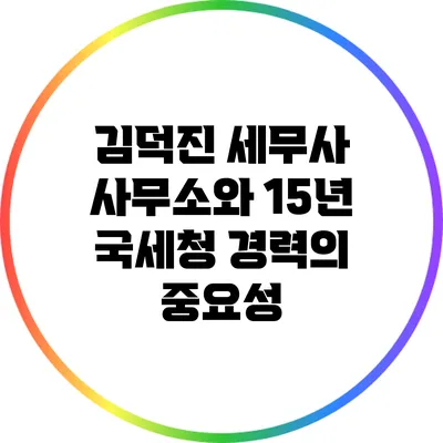 김덕진 세무사 사무소와 15년 국세청 경력의 중요성