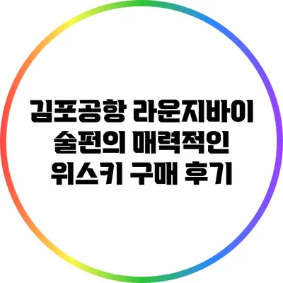 김포공항 라운지바이 술펀의 매력적인 위스키 구매 후기