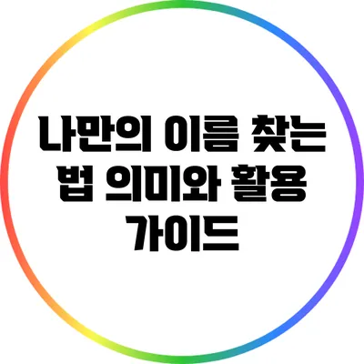 나만의 이름 찾는 법: 의미와 활용 가이드