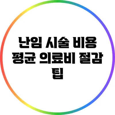 난임 시술 비용 평균: 의료비 절감 팁