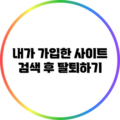 내가 가입한 사이트 검색 후 탈퇴하기