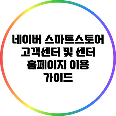 네이버 스마트스토어 고객센터 및 센터 홈페이지 이용 가이드