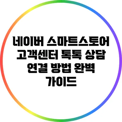 네이버 스마트스토어 고객센터 톡톡 상담 연결 방법 완벽 가이드