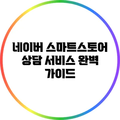 네이버 스마트스토어 상담 서비스 완벽 가이드