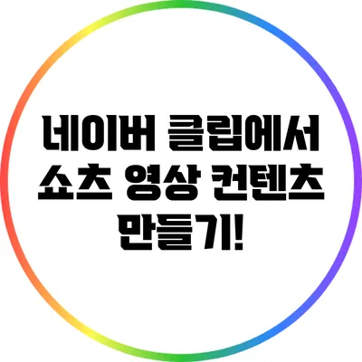 네이버 클립에서 쇼츠 영상 컨텐츠 만들기!