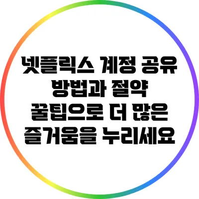 넷플릭스 계정 공유 방법과 절약 꿀팁으로 더 많은 즐거움을 누리세요