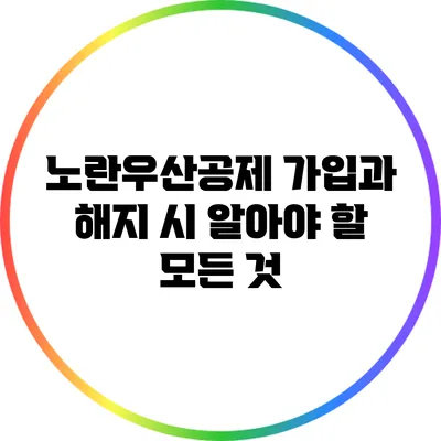 노란우산공제 가입과 해지 시 알아야 할 모든 것