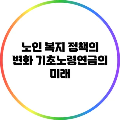 노인 복지 정책의 변화: 기초노령연금의 미래