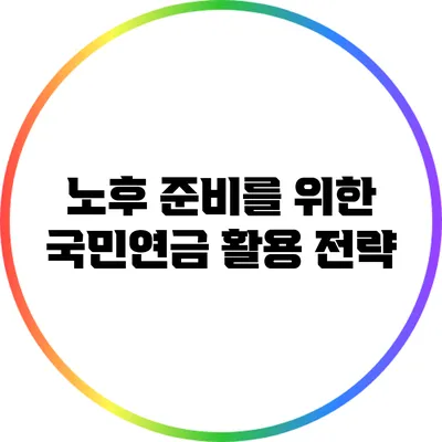 노후 준비를 위한 국민연금 활용 전략