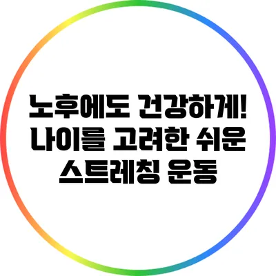 노후에도 건강하게! 나이를 고려한 쉬운 스트레칭 운동