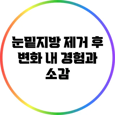 눈밑지방 제거 후 변화: 내 경험과 소감