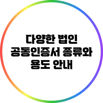 다양한 법인 공동인증서 종류와 용도 안내