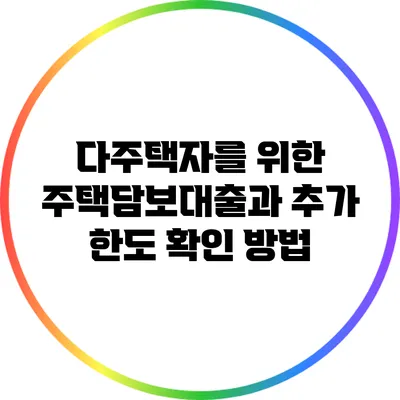 다주택자를 위한 주택담보대출과 추가 한도 확인 방법