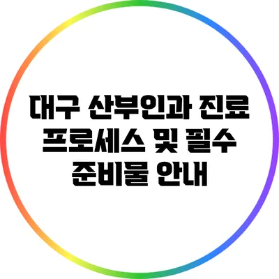 대구 산부인과 진료 프로세스 및 필수 준비물 안내