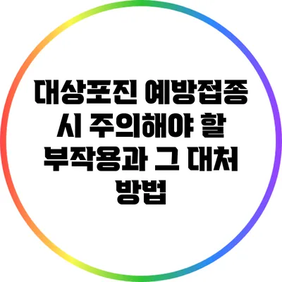 대상포진 예방접종 시 주의해야 할 부작용과 그 대처 방법