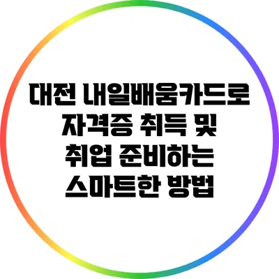 대전 내일배움카드로 자격증 취득 및 취업 준비하는 스마트한 방법