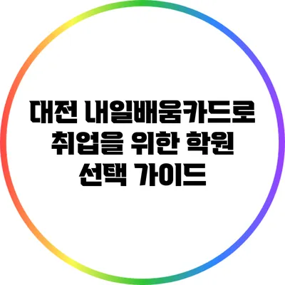 대전 내일배움카드로 취업을 위한 학원 선택 가이드