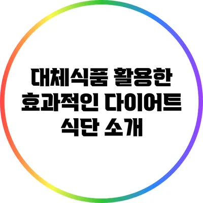 대체식품 활용한 효과적인 다이어트 식단 소개